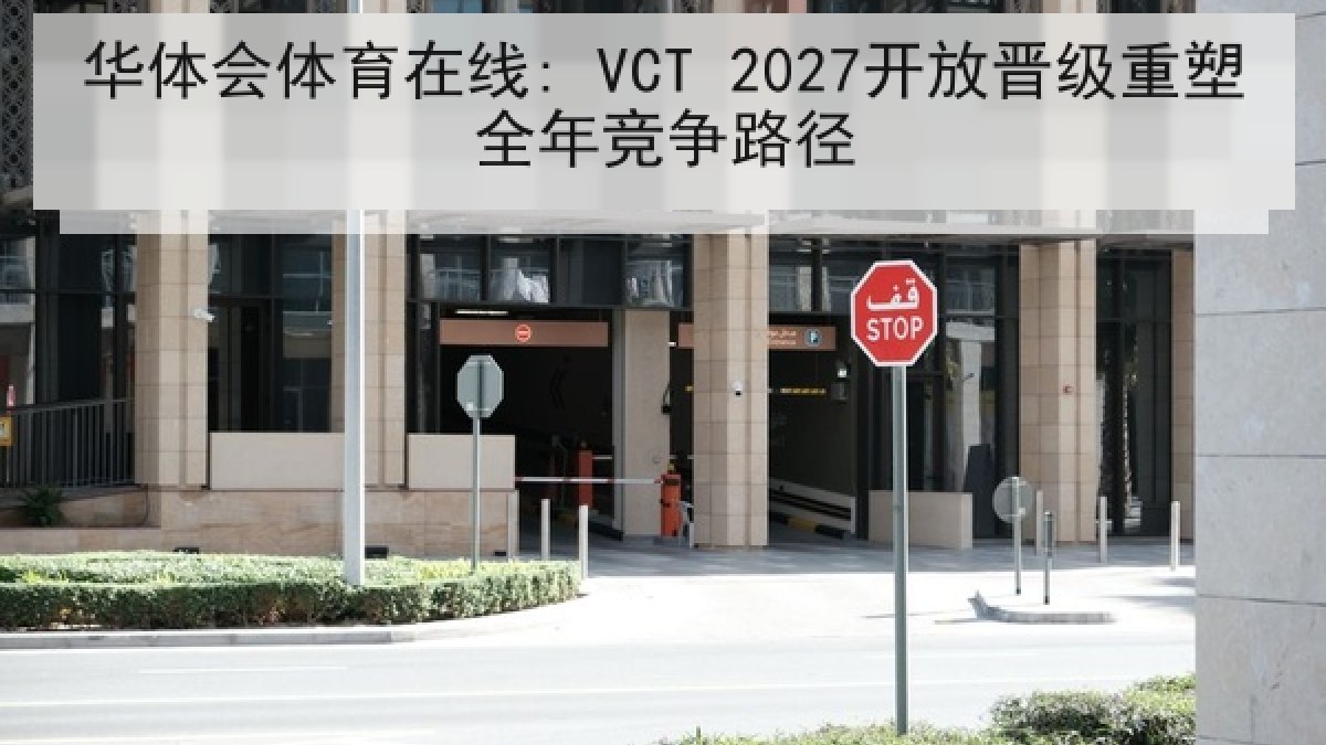 华体会体育在线: VCT 2027开放晋级重塑全年竞争路径