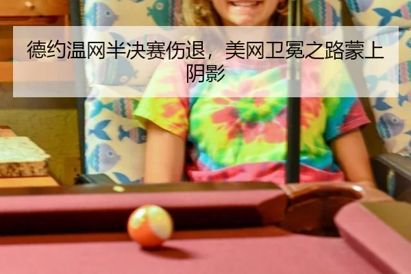 德约温网半决赛伤退，美网卫冕之路蒙上阴影