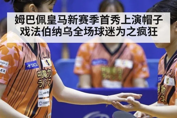 姆巴佩皇马新赛季首秀上演帽子戏法伯纳乌全场球迷为之疯狂