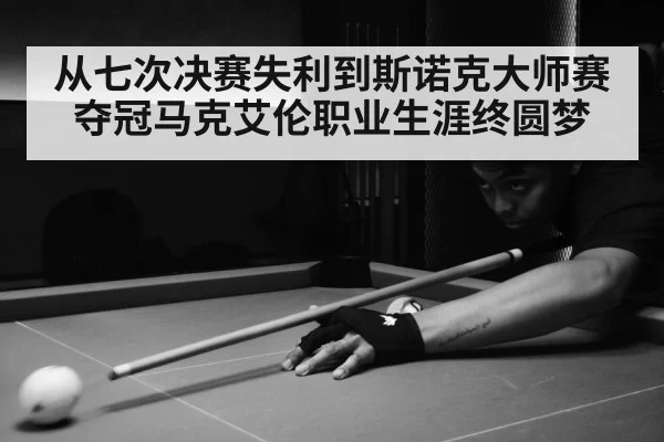 从七次决赛失利到斯诺克大师赛夺冠马克艾伦职业生涯终圆梦